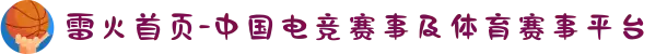 雷火首页-中国电竞赛事及体育赛事平台